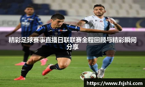 精彩足球赛事直播日联联赛全程回顾与精彩瞬间分享