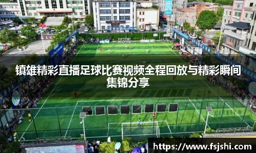镇雄精彩直播足球比赛视频全程回放与精彩瞬间集锦分享
