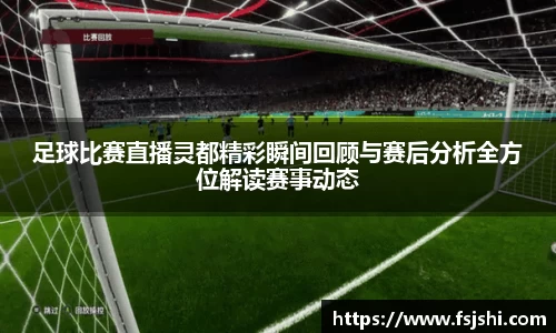 足球比赛直播灵都精彩瞬间回顾与赛后分析全方位解读赛事动态