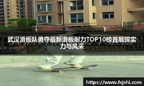 武汉滑板队勇夺最新滑板耐力TOP10榜首展现实力与风采