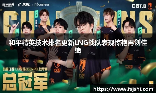 和平精英技术排名更新LNG战队表现惊艳再创佳绩