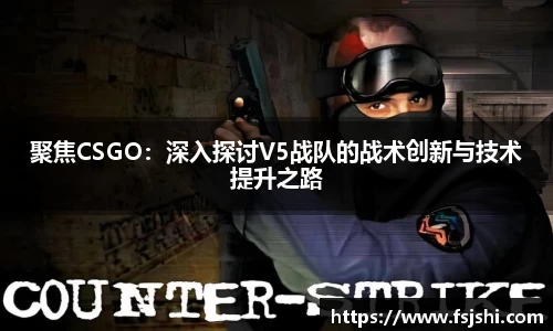 聚焦CSGO：深入探讨V5战队的战术创新与技术提升之路