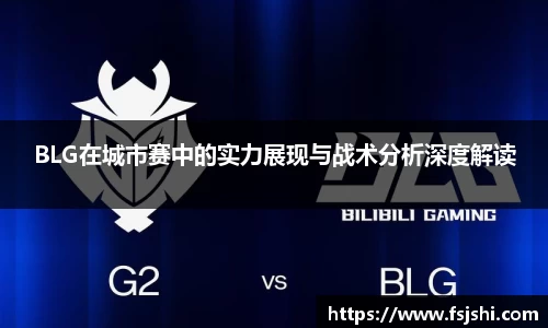 BLG在城市赛中的实力展现与战术分析深度解读