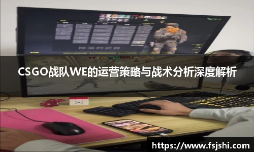 CSGO战队WE的运营策略与战术分析深度解析