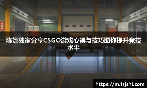 陈娜独家分享CSGO游戏心得与技巧助你提升竞技水平