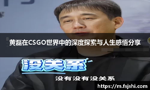 黄磊在CSGO世界中的深度探索与人生感悟分享