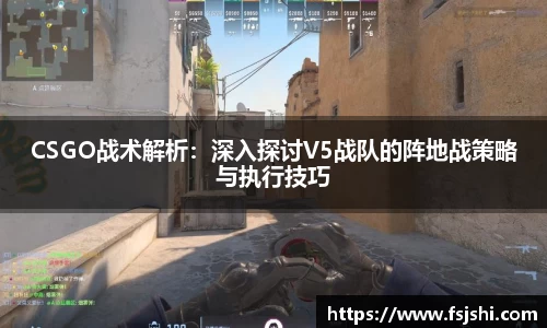 CSGO战术解析：深入探讨V5战队的阵地战策略与执行技巧
