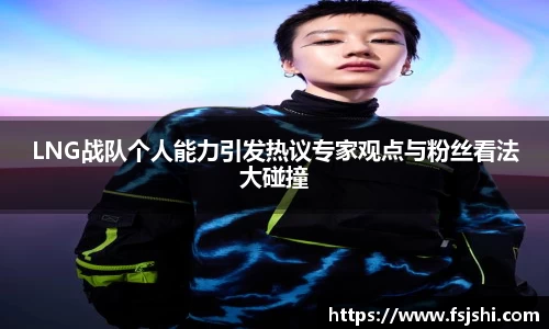 LNG战队个人能力引发热议专家观点与粉丝看法大碰撞