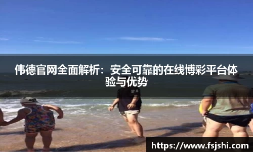 伟德官网全面解析：安全可靠的在线博彩平台体验与优势