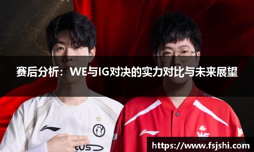 赛后分析：WE与IG对决的实力对比与未来展望