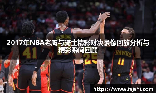 2017年NBA老鹰与骑士精彩对决录像回放分析与精彩瞬间回顾