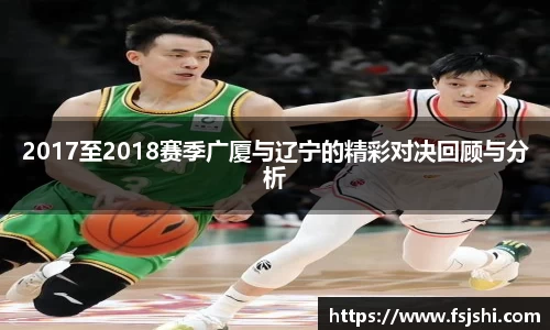 2017至2018赛季广厦与辽宁的精彩对决回顾与分析