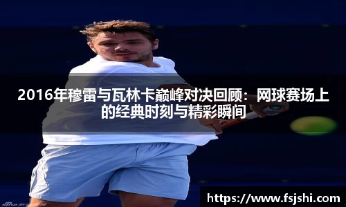 2016年穆雷与瓦林卡巅峰对决回顾：网球赛场上的经典时刻与精彩瞬间