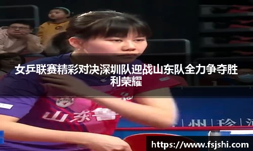 女乒联赛精彩对决深圳队迎战山东队全力争夺胜利荣耀