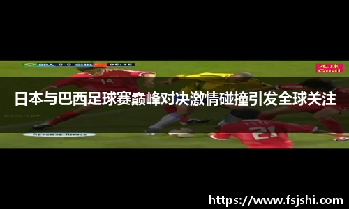 日本与巴西足球赛巅峰对决激情碰撞引发全球关注